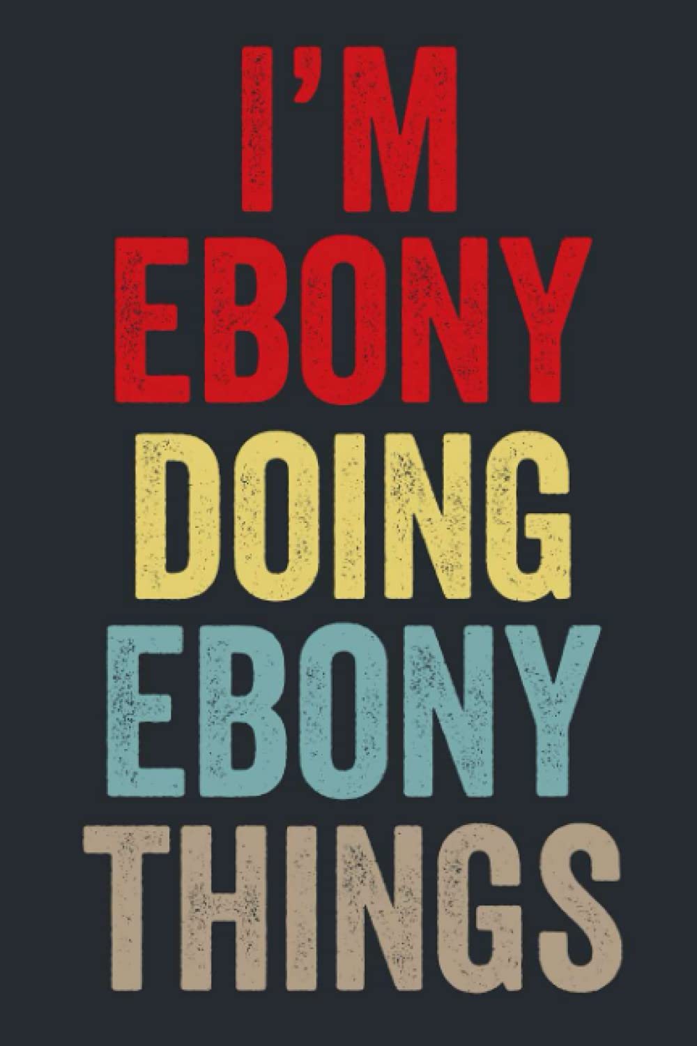 I'M Ebony Doing Ebony Things: Personalized Name Lined Journal for Ebony Diary Notebook | Writing Pad with 120 Pages 6x9 Inches