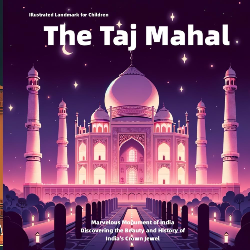 The Taj Mahal: Illustrated Landmark for Children: A Marvelous Monument of India: Discovering the Beauty and History of India's Crown Jewel (Illustrated Landmarks of the World for Children)