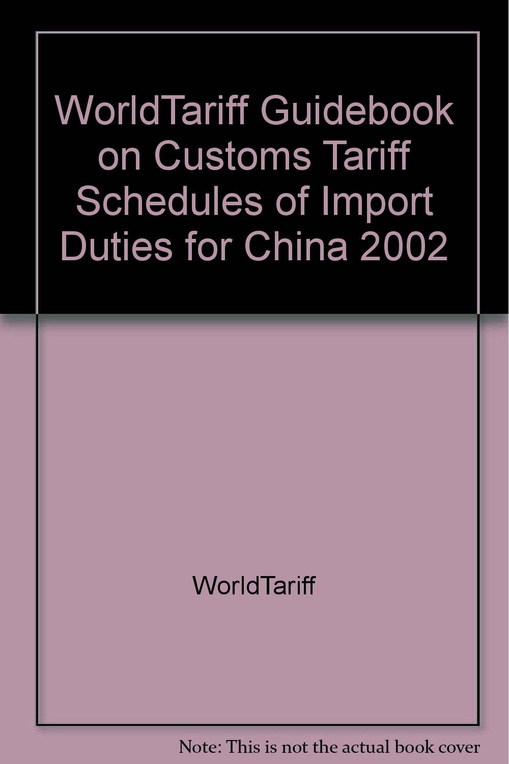 WorldTariff Guidebook on Customs Tariff Schedules of Import Duties for China 2002 WorldTariff