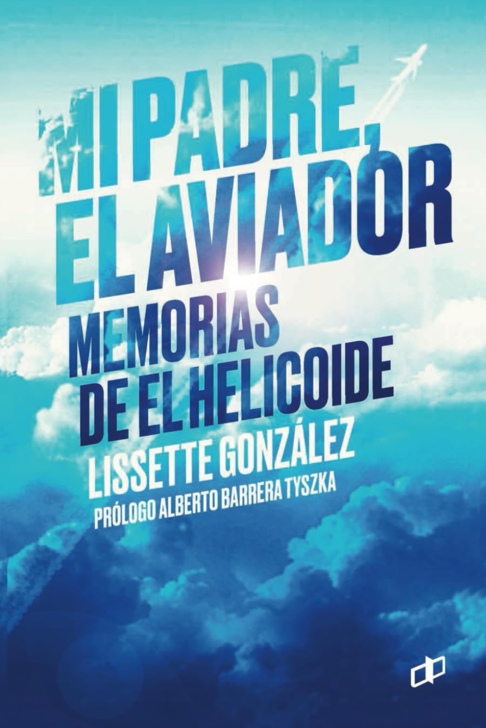 Mi padre, el Aviador: Memorias de El Helicoide (CRÍMENES DE ESTADO EN VENEZUELA)