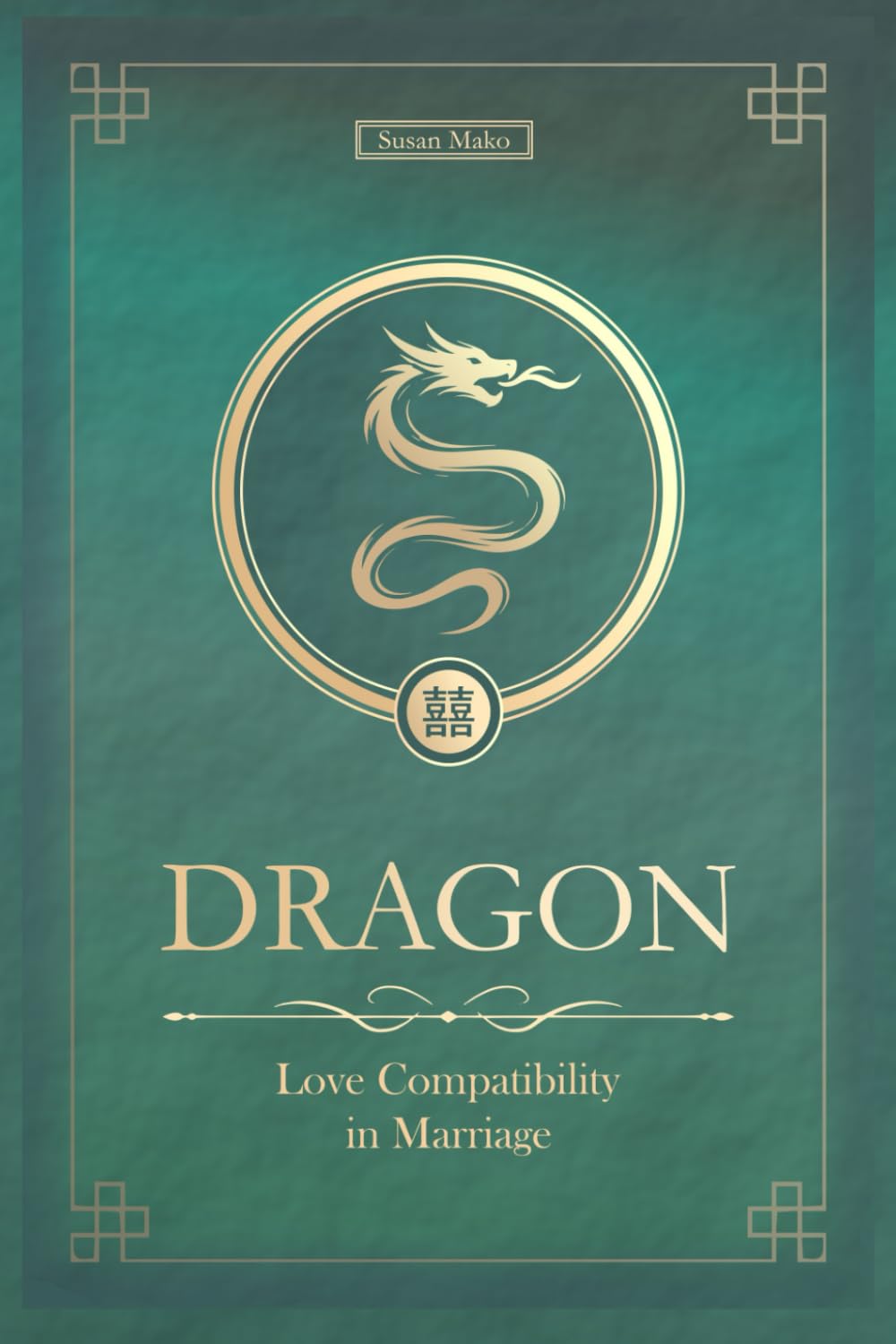 The Love Dragon Never Forgets: Dragon Chinese Love Compatibility in Marriage and Relationships (Unfolding Choice of Love)