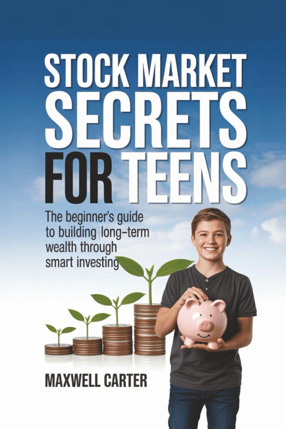 Stock Market Secrets for Teens: The Beginner’s Guide to Building Long-Term Wealth Through Smart Investing