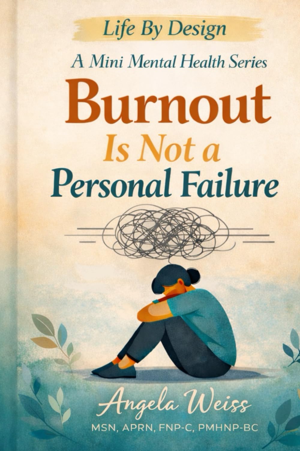 Burnout Is Not a Personal Failure: Why the world is exhausting and why it’s not because you’re weak (Life By Design: Mini Mental Health)