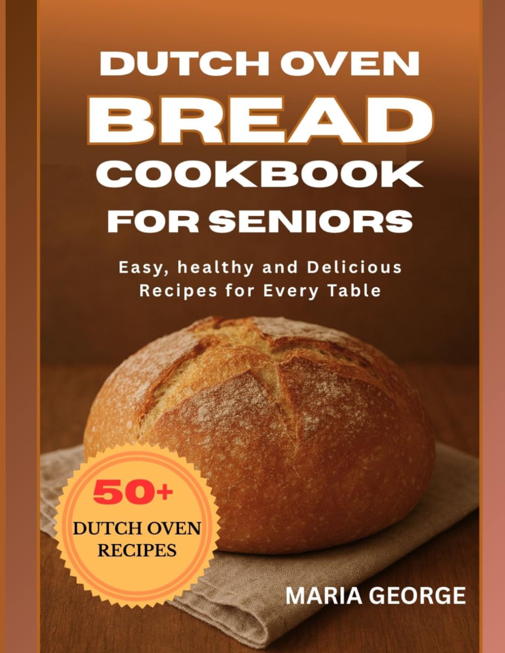 DUTCH OVEN BREAD COOKBOOK FOR SENIORS: Easy, Healthy, and Delicious Recipes for Every Table (DUTCH OVEN BREAD RECIPES)