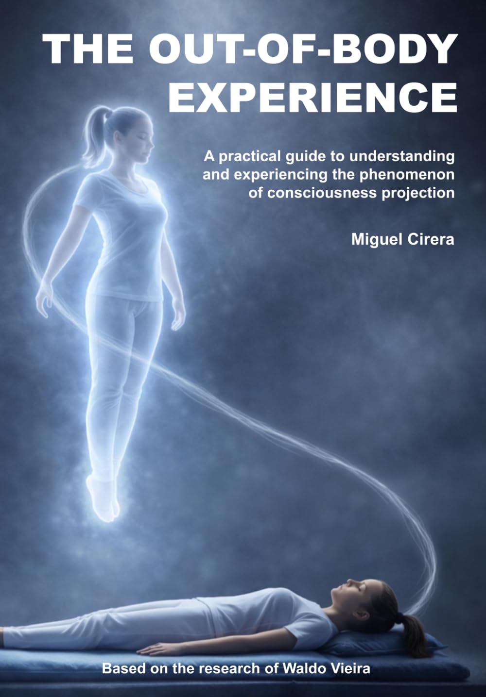 The Out-of-Body Experience: A practical guide to understanding and experiencing the phenomenon of consciousness projection
