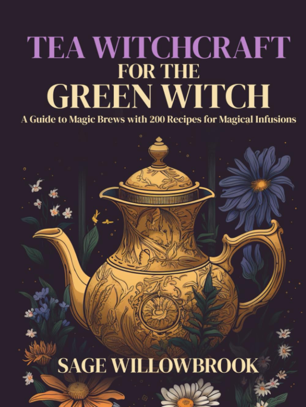 Tea Witchcraft for the Green Witch: A Guide to Magic Brews with 200 Recipes for Magical Infusions | Healing, Abundance, Protection, Love, ... and more! (The Green Witch's Almanac)