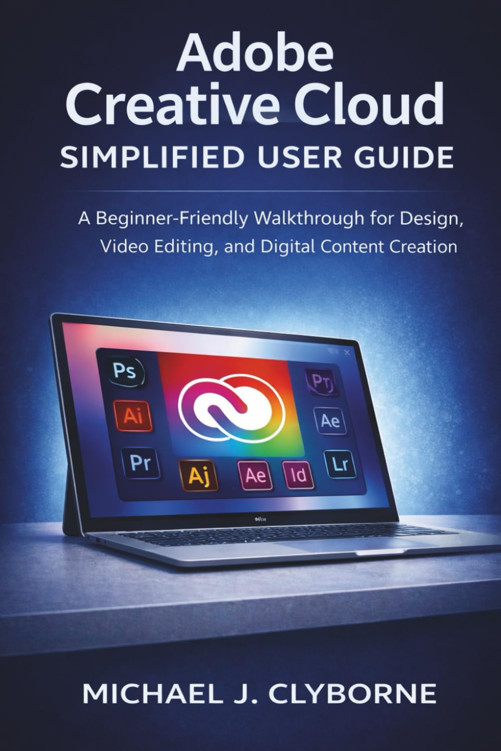 Adobe Creative Cloud Simplified User Guide: A Beginner-Friendly Walkthrough for Design, Video Editing, and Digital Content Creation
