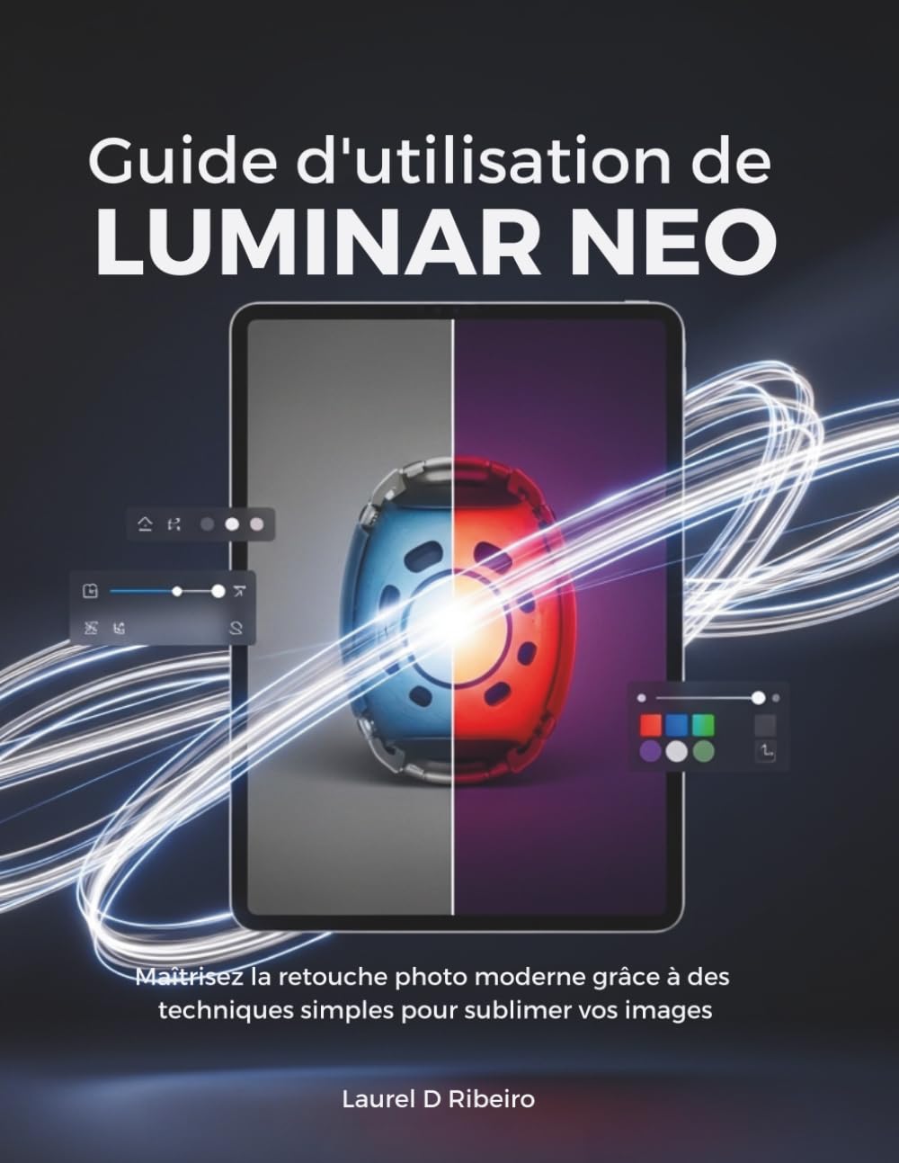 Guide d'utilisation de Luminar Neo: Maîtrisez la retouche photo moderne grâce à des techniques simples pour sublimer vos images