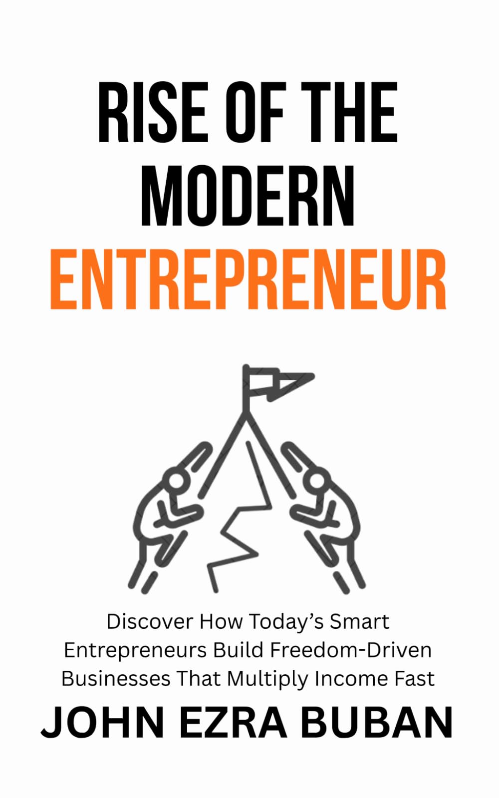 Rise of the Modern Entrepreneur: Discover How Today’s Smart Entrepreneurs Build Freedom-Driven Businesses That Multiply Income Fast