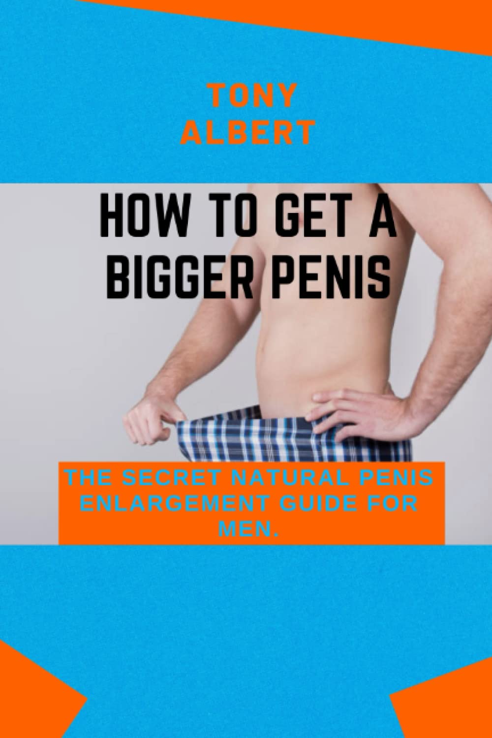 HOW TO GET A BIGGER PENIS: The Secret Natural Penis Enlargement Guide For Men.