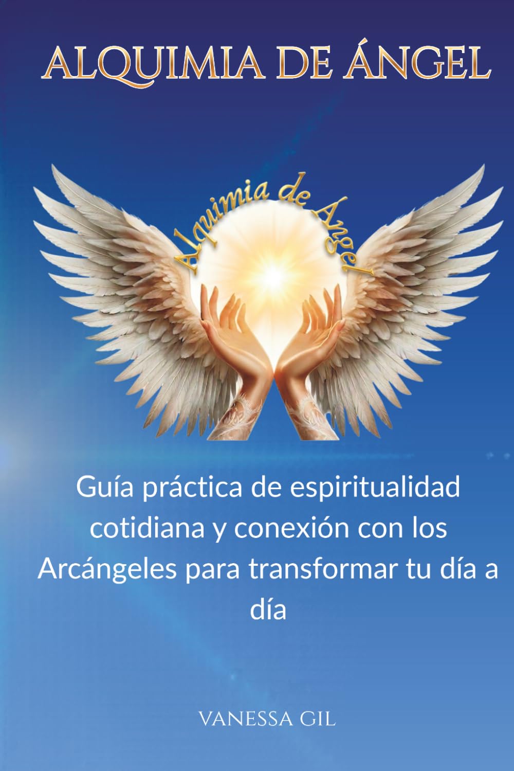 Alquimia de Ángel: Guía práctica de espiritualidad cotidiana y conexión con los Arcángeles para transformar tu día a día, elevar tu vibración y ser tu mejor versión.