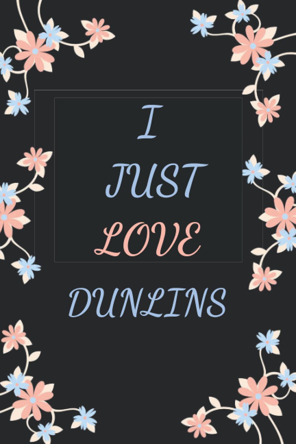 I JUST LOVE DUNLINS: Cool DUNLINS Notebook Journal For Girls, Boys, Kids, Teenagers who love DUNLINS . Perfect Birthday Gift Idea For DUNLINS Lovers. Blank Lined DUNLINS Notebook Diary .