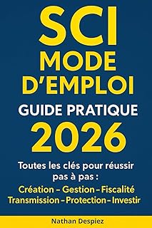SCI MODE D’EMPLOI – Guide pratique 2026: Le guide complet pour débutants en SCI : création, fiscalité, gestion et transmission de patrimoine