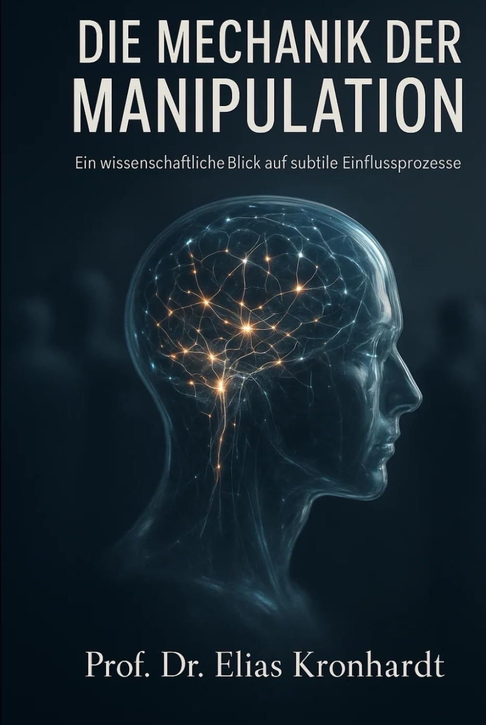 DIE MECHANIK DER MANIPULATION: Ein wissenschaftlicher Blick auf subtile Einflussprozesse (Psychologie des Einflusses)