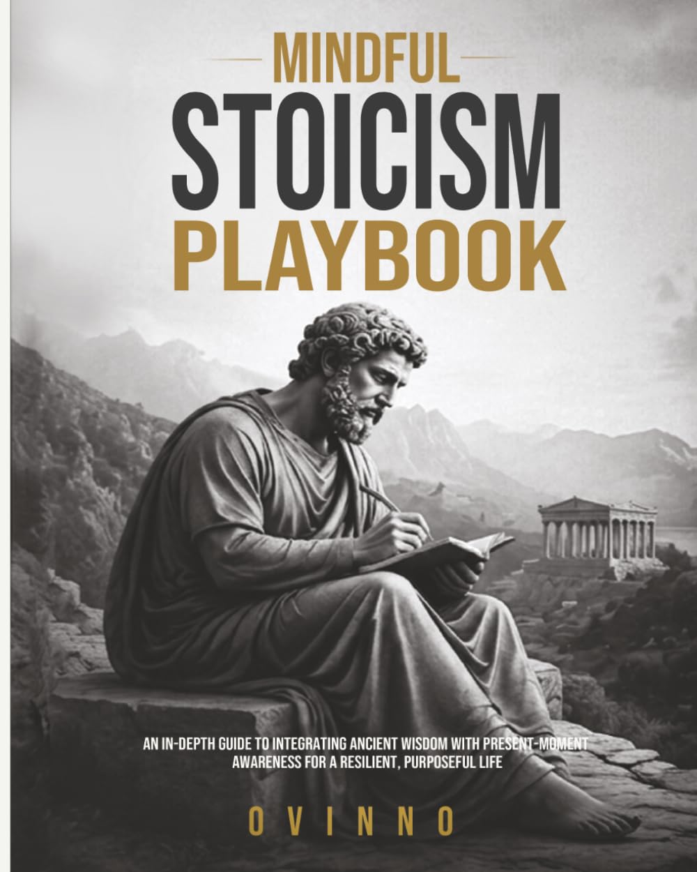 The Mindful Stoicism Playbook: An In-Depth Guide to Integrating Ancient Wisdom with Present-Moment Awareness for a Resilient, Purposeful Life