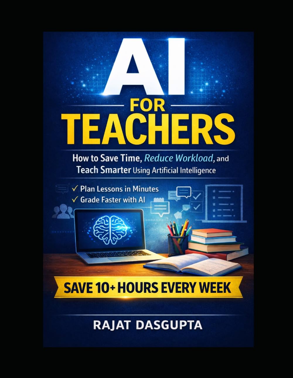 AI FOR TEACHERS: Save Time. Reduce Workload. Teach Smarter with AI. A Practical Step-by-Step System for Modern Classrooms Save 10+ Hours Weekly