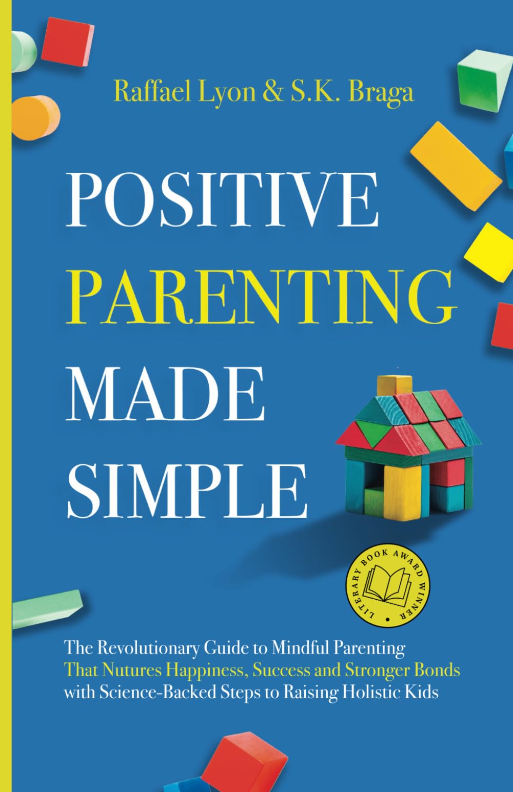 Positive Parenting Made Simple: The Revolutionary Guide to Mindful Parenting Techniques That Nurture Happiness, Success, and Stronger Bonds With Science-Backed Steps to Raising Holistic Kids