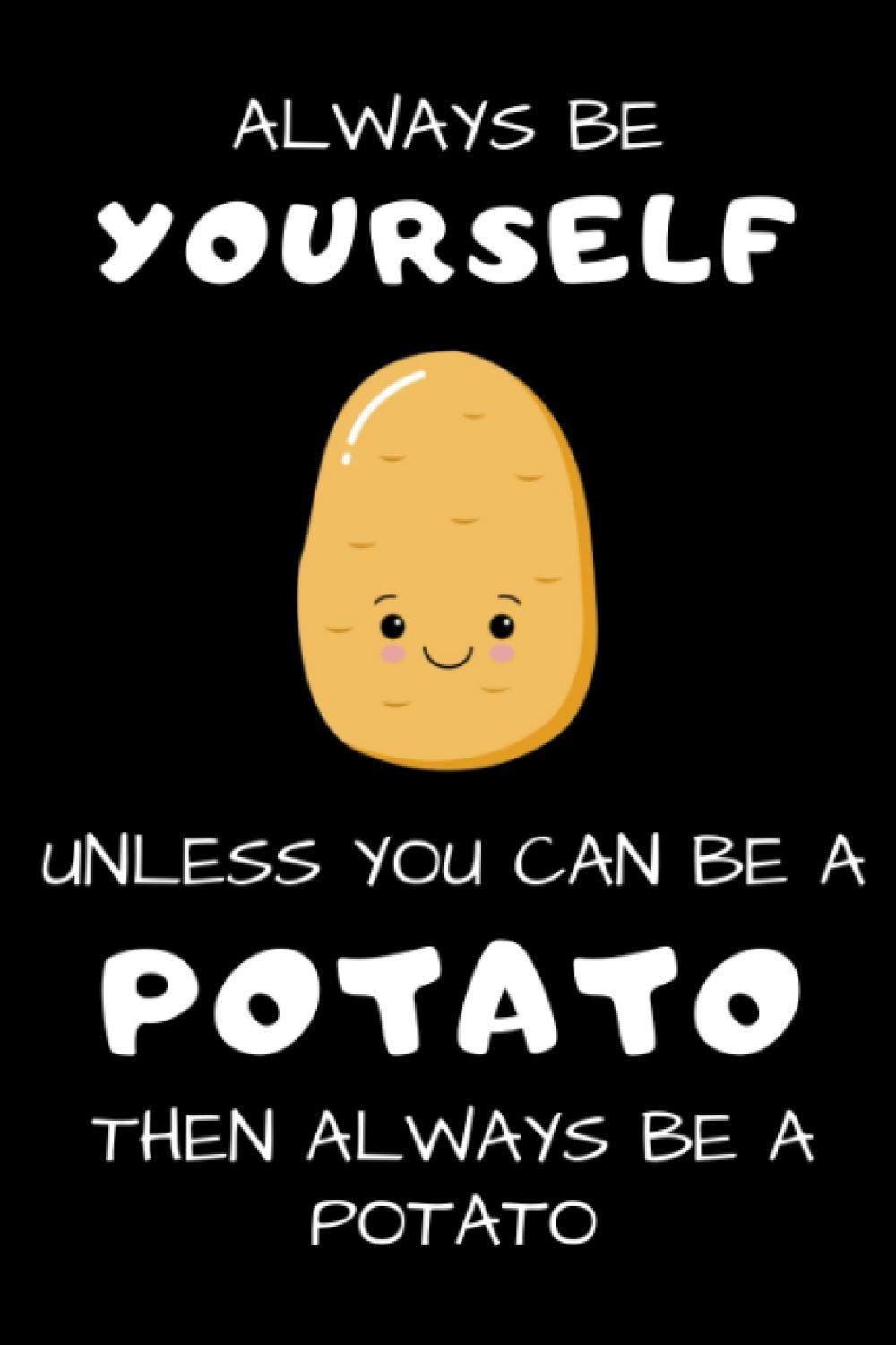 Always Be Yourself Unless You Can Be A Potato: Funny Gag Gift Potato Cover Notebook Journal 6x9 100 Blank Lined Pages