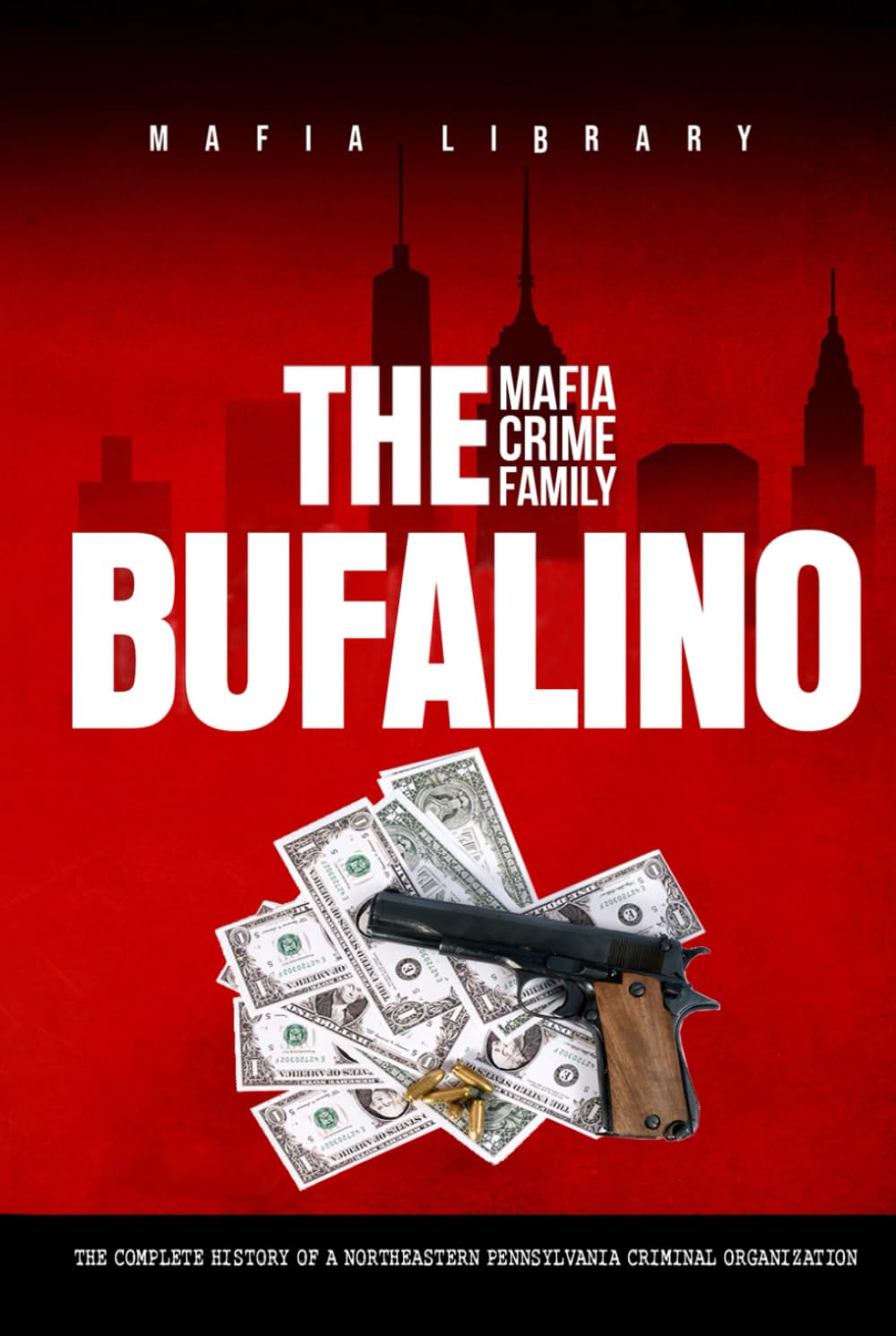 The Bufalino Mafia Crime Family: The Complete History of a Northeastern Pennsylvania Criminal Organization