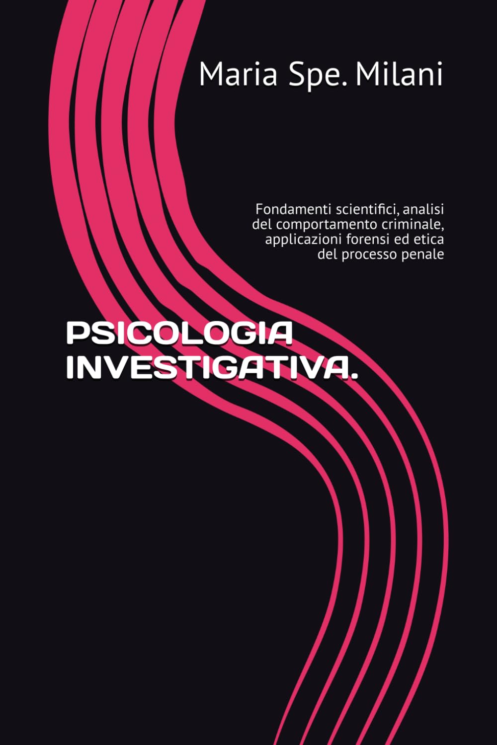 PSICOLOGIA INVESTIGATIVA.: Fondamenti scientifici, analisi del comportamento criminale, applicazioni forensi ed etica del processo penale
