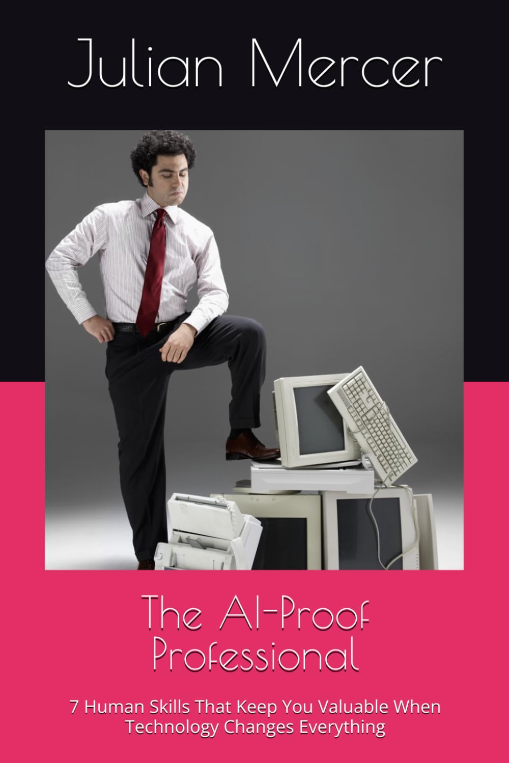 The AI-Proof Professional: 7 Human Skills That Keep You Valuable When Technology Changes Everything