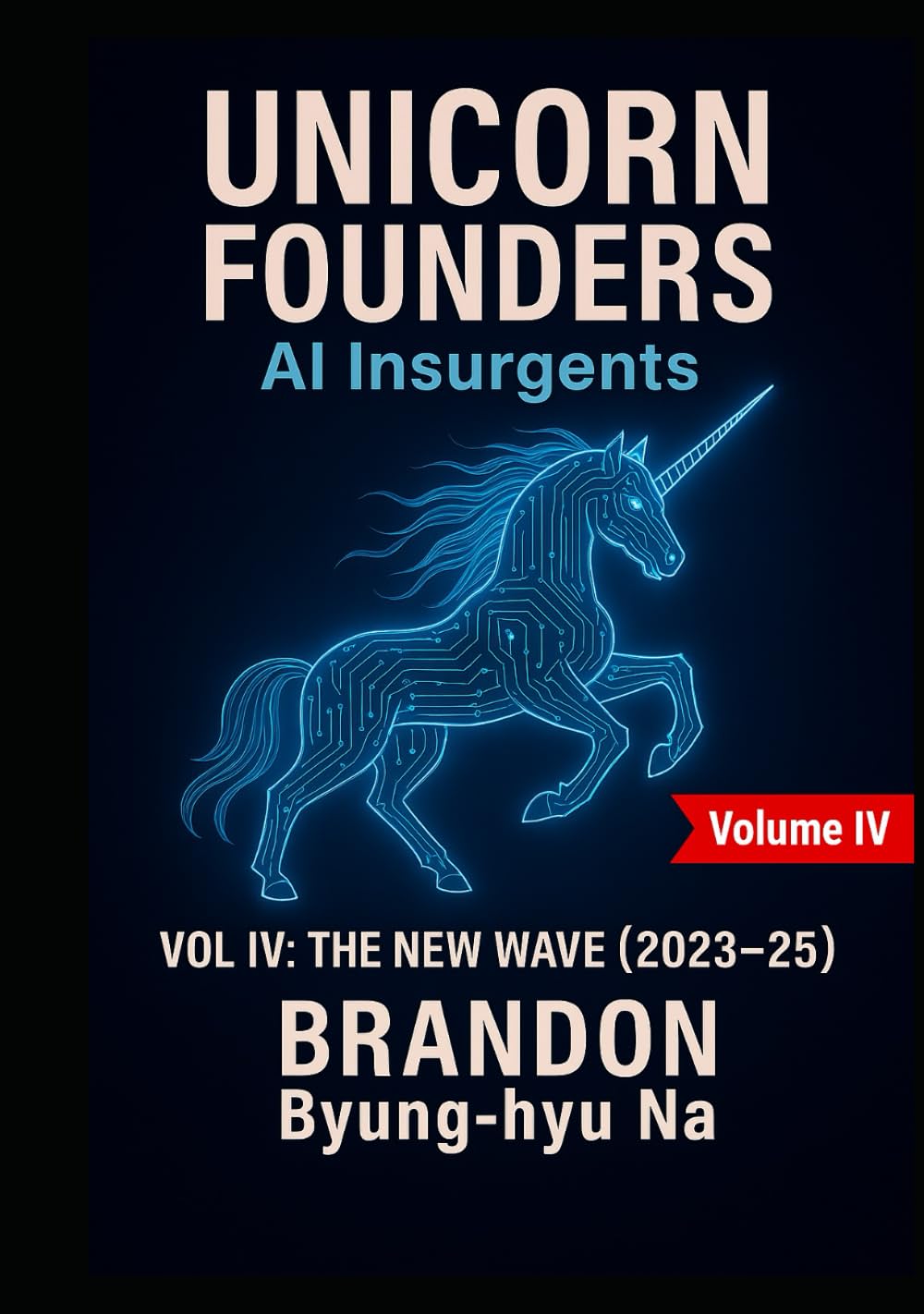 UNICORN FOUNDERS: AI Insurgents - Volume IV: THE NEW WAVE (Startup Mastery)