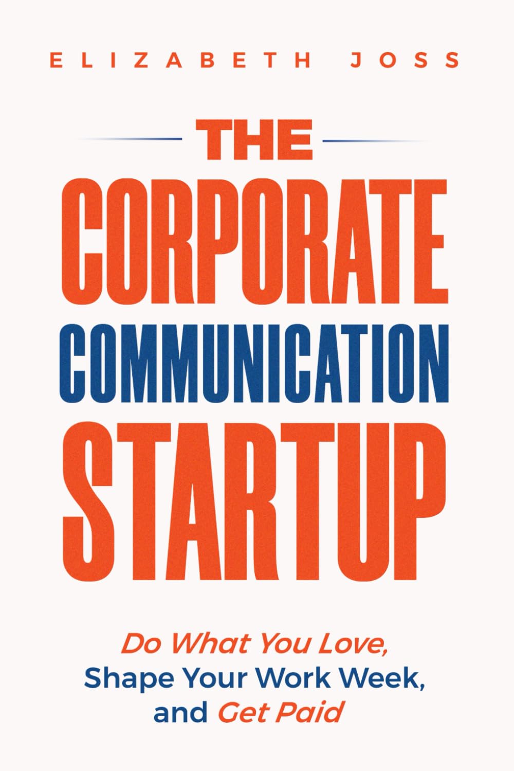 The Corporate Communication Startup: Do What You Love, Shape Your Work Week, and Get Paid