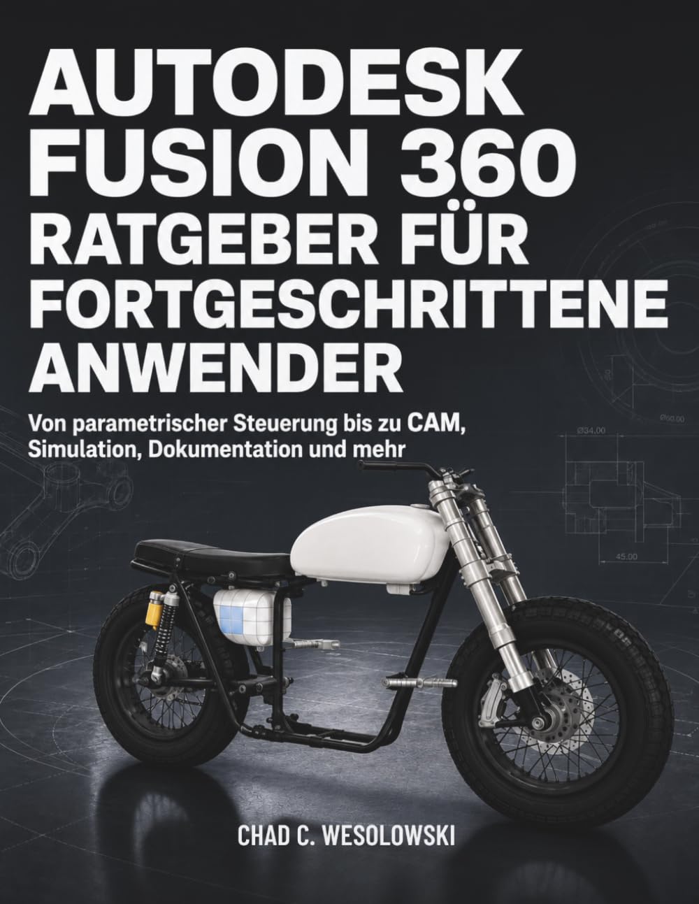 Autodesk Fusion 360 Ratgeber Für Fortgeschrittene Anwender: Von parametrischer Steuerung bis zu CAM, Simulation, Dokumentation und mehr