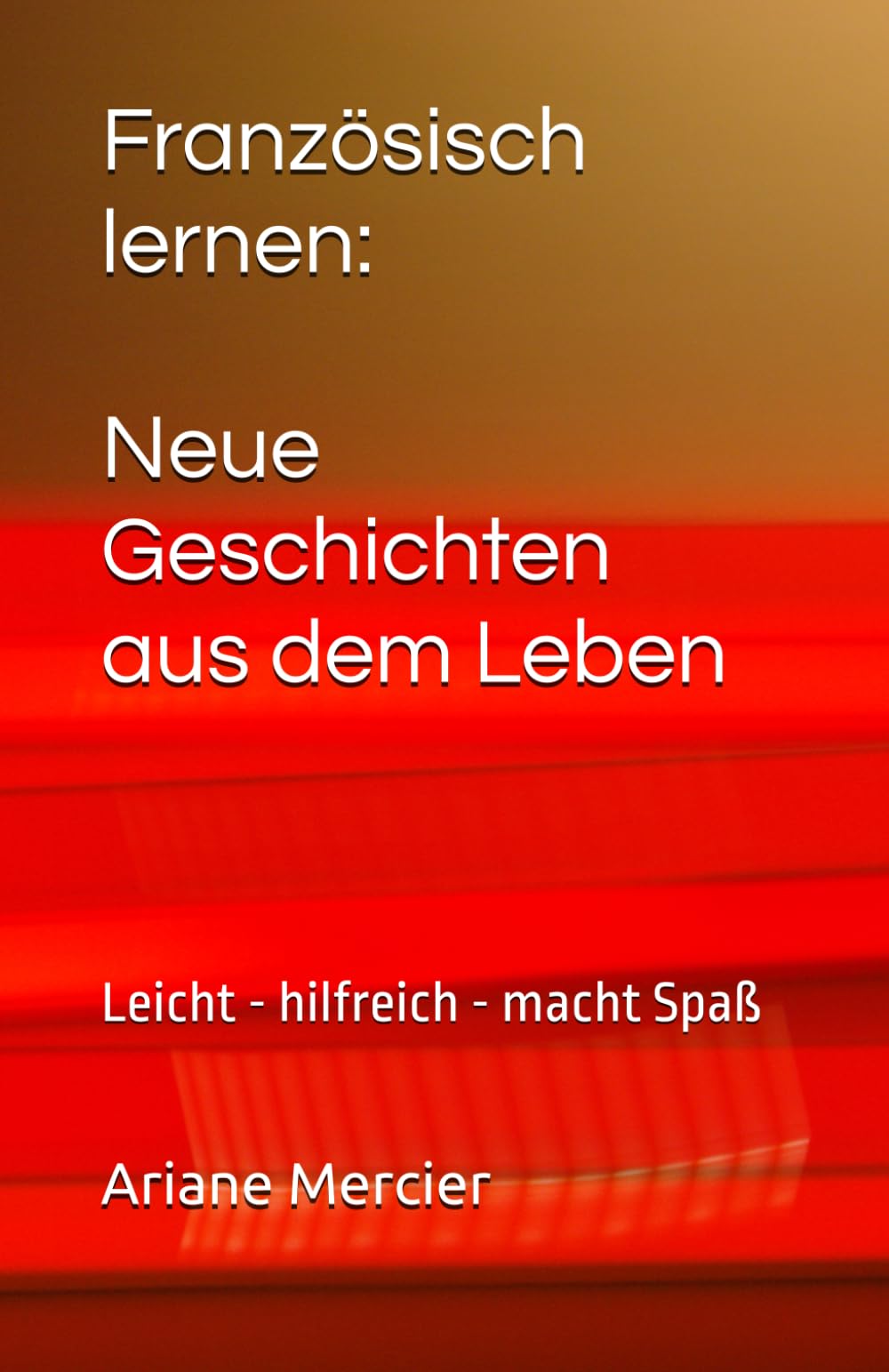 Französisch lernen: Neue Geschichten aus dem Leben: Leicht - hilfreich - macht Spaß (Französische Geschichten leicht und locker)