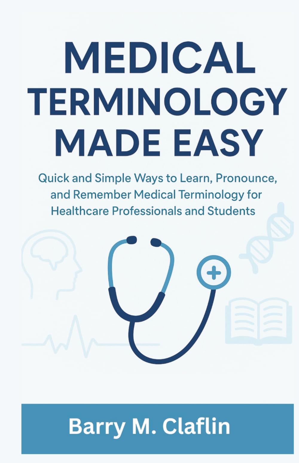 MEDICAL TERMINOLOGY MADE EASY: Quick and Simple Ways to Learn, Pronounce, and Remember Medical Terminology for Healthcare Professionals and Students