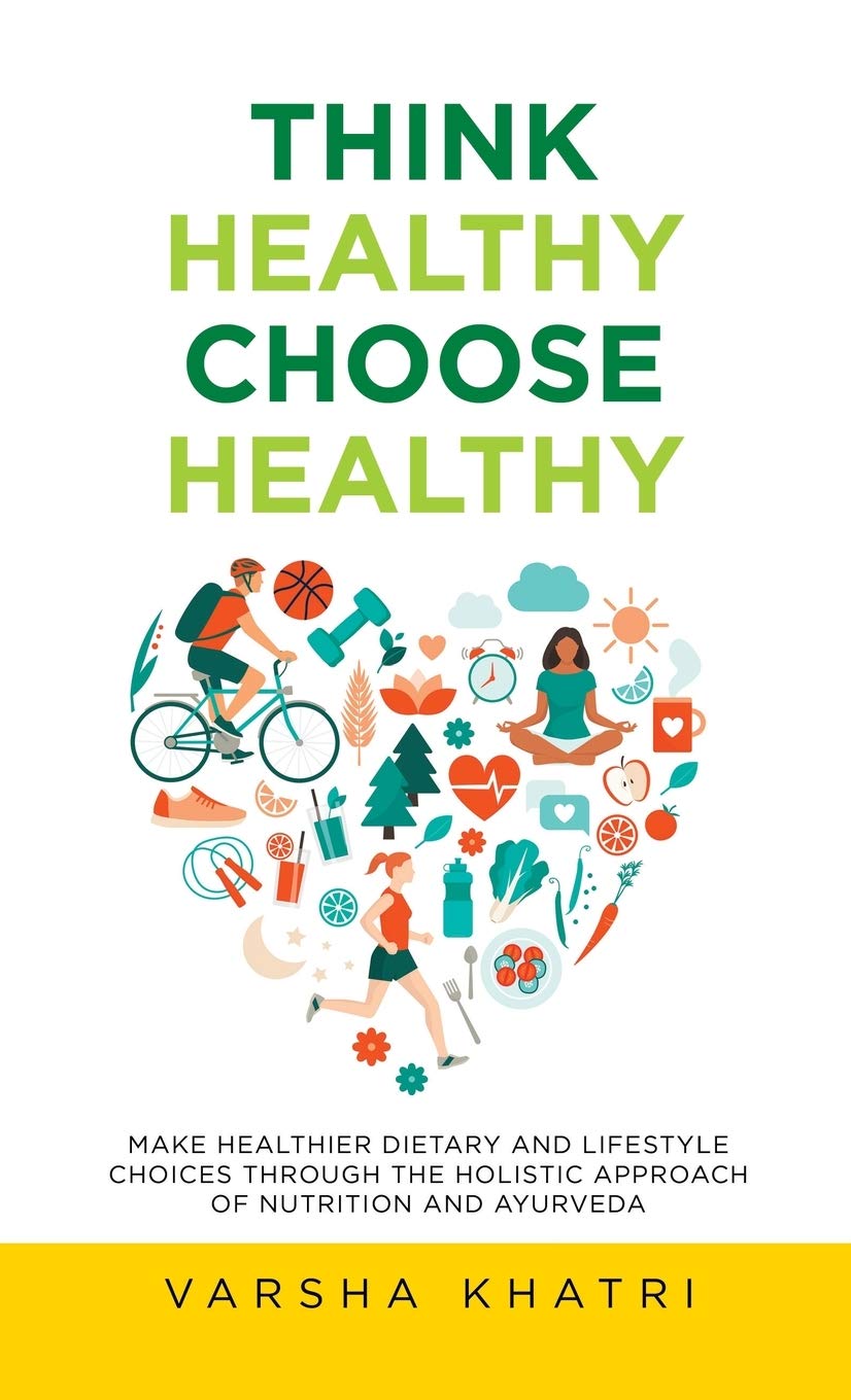 Think Healthy, Choose Healthy: Make Healthier Dietary and Lifestyle Choices Through the Holistic Approach of Nutrition and Ayurveda