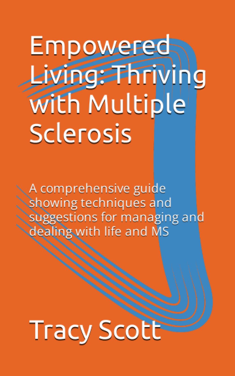 Empowered Living: Thriving with Multiple Sclerosis: A comprehensive guide showing techniques and suggestions for managing and dealing with life and MS