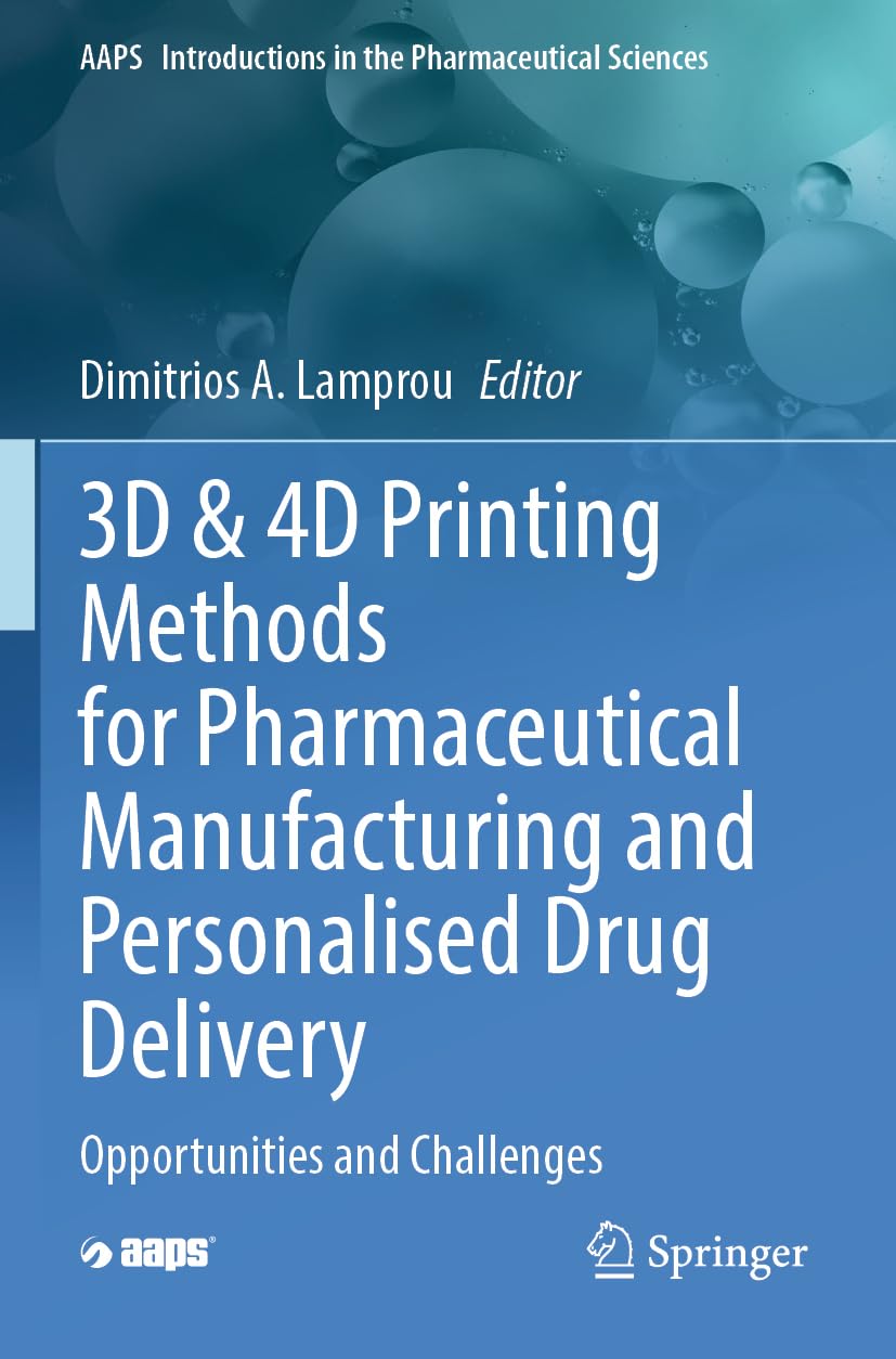 3D & 4D Printing Methods for Pharmaceutical Manufacturing and Personalised Drug Delivery: Opportunities and Challenges: 11 (AAPS Introductions in the Pharmaceutical Sciences, 11)