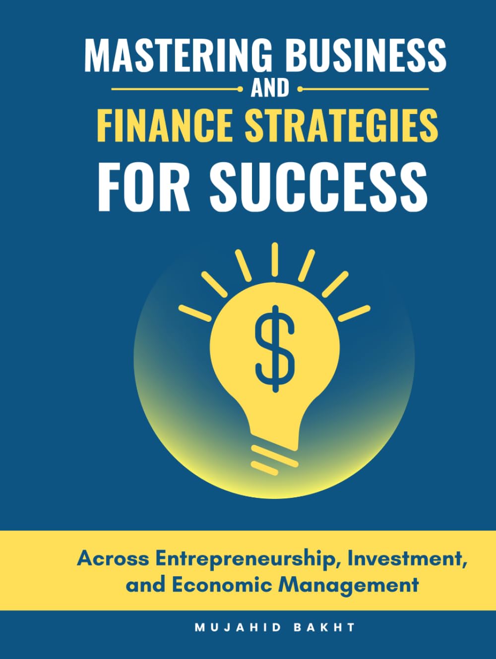 MASTERING BUSINESS AND FINANCE STRATEGIES FOR SUCCESS: Across Entrepreneurship, Investment, and Economic Management