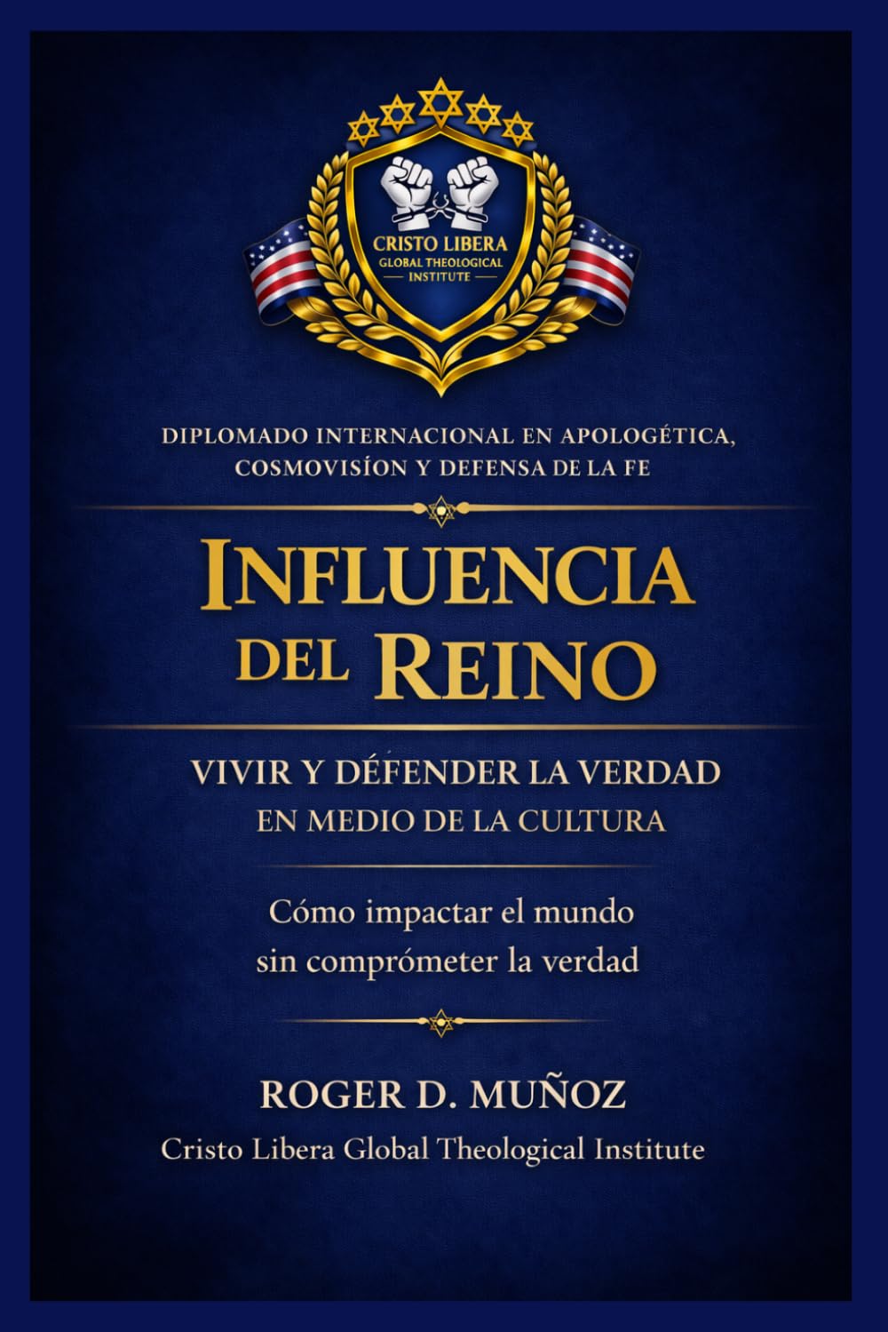 INFLUENCIA DEL REINO: VIVIR Y DEFENDER LA VERDAD EN MEDIO DE LA CULTURA: Cómo impactar el mundo sin comprometer la verdad: 6 (Apologética, Cosmovisión y Defensa de la Fe)