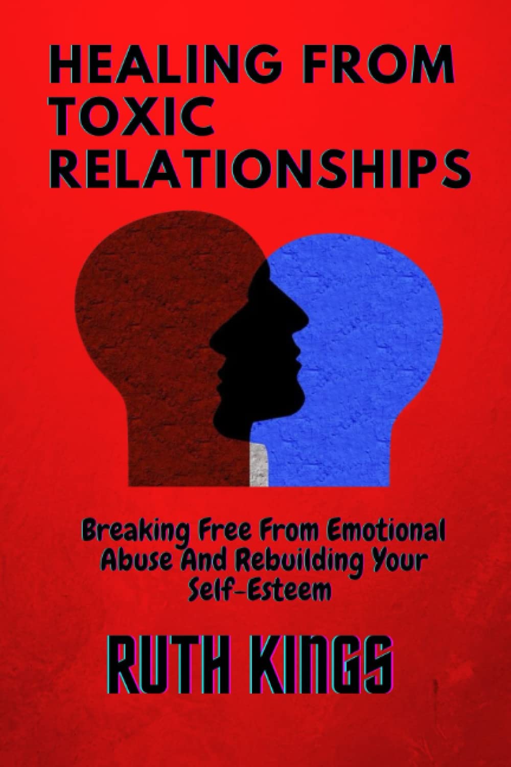 HEALING FROM TOXIC RELATIONSHIPS: Breaking Free From Emotional Abuse And Rebuilding Your Self-Esteem