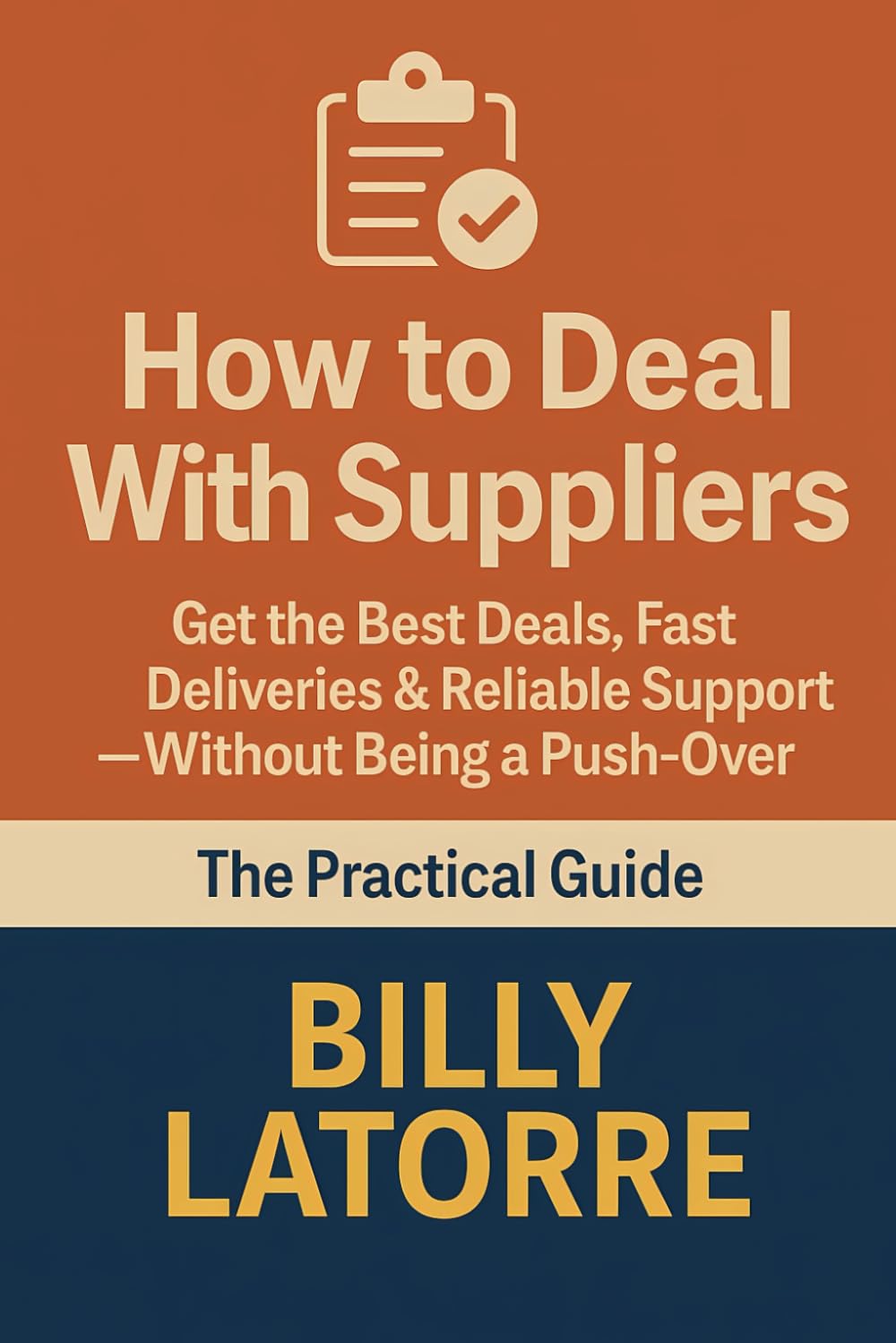 How to Deal With Suppliers: The Practical Guide: Get the Best Deals, Fast Deliveries & Reliable Support — Without Being a Push-Over (The Practical Guide Series)