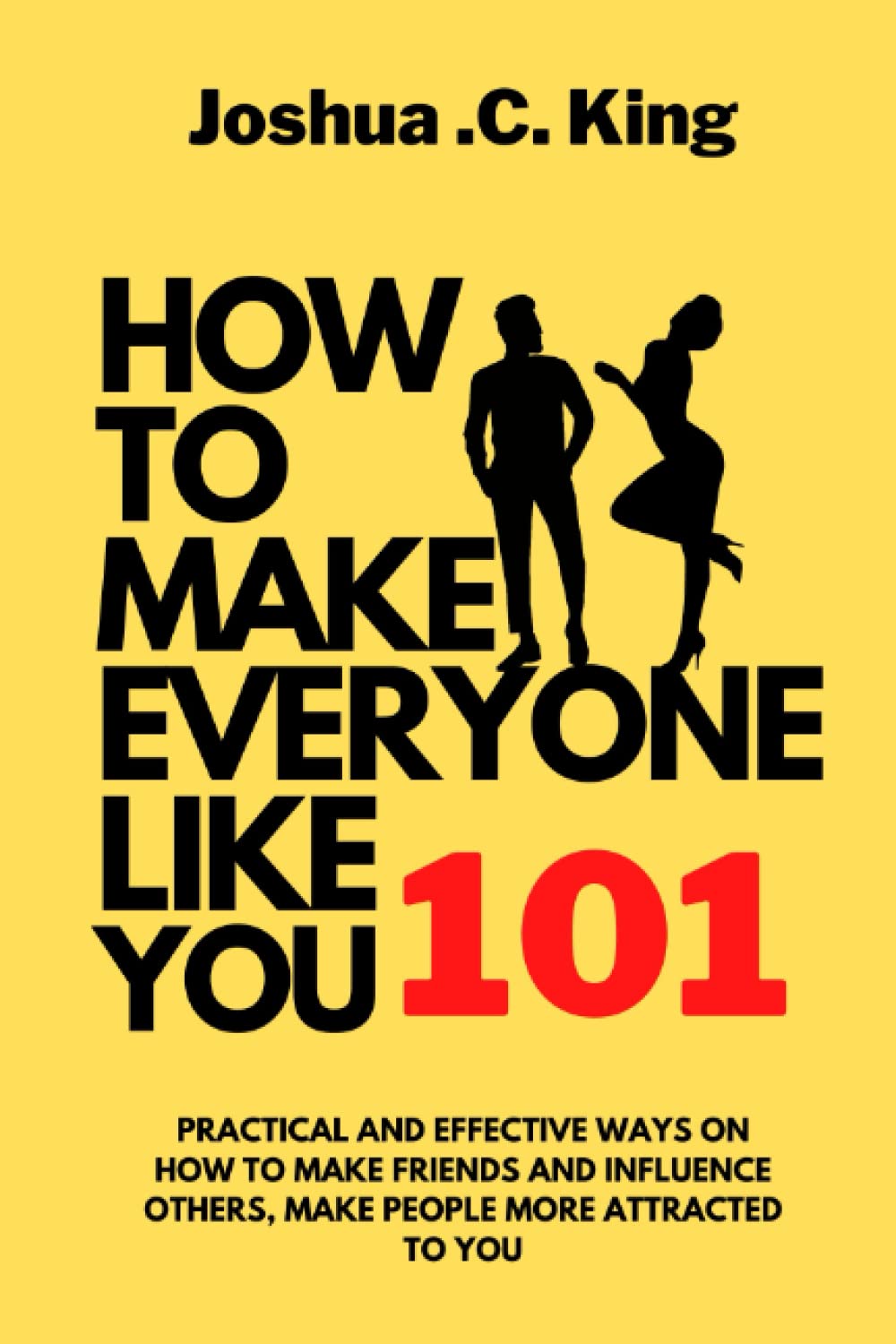 How Make Everyone Like You 101: Practical and Effective Ways On How To Make Friends and Influence Others, Make People More Attracted To You