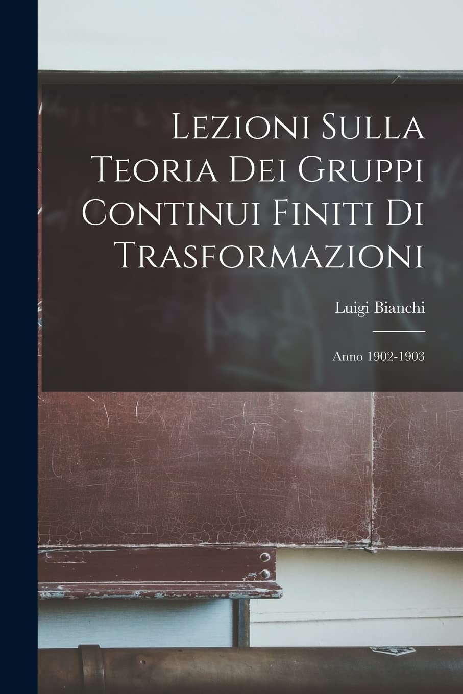 Lezioni Sulla Teoria Dei Gruppi Continui Finiti Di Trasformazioni: Anno 1902-1903