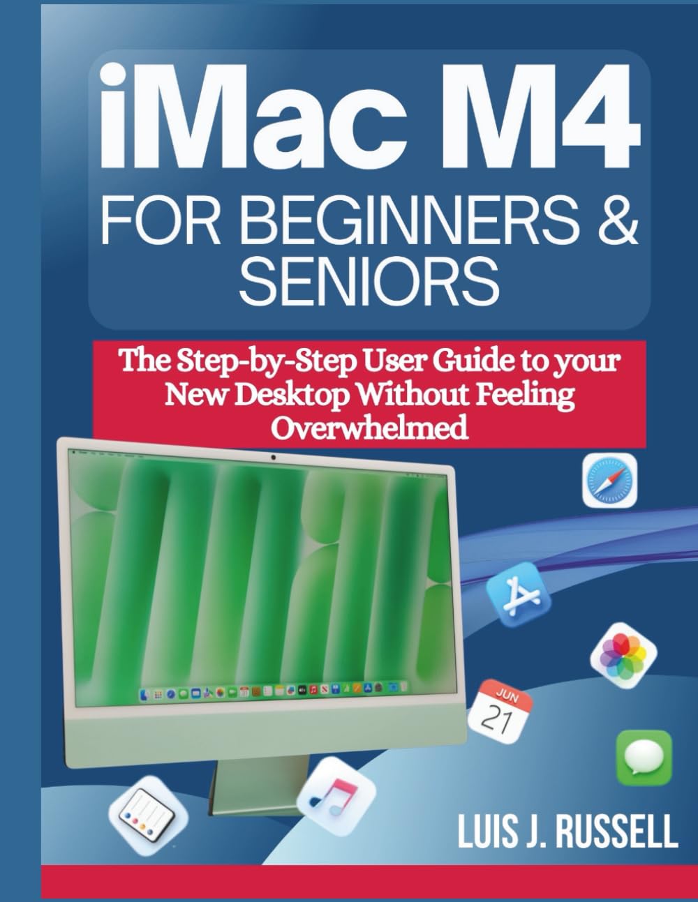 IMAC M4 FOR BEGINNERS & SENIORS: The Step-by-Step User Guide to your New Desktop Without Feeling Overwhelmed