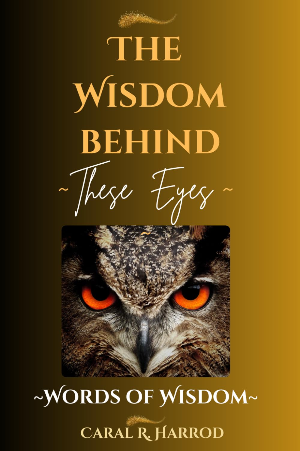 THE WISDOM BEHIND THESE EYES: ~Words of Wisdom~