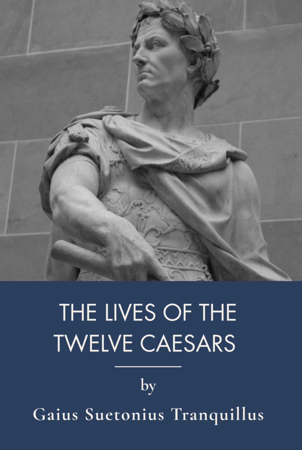 The Lives of the Twelve Caesars: Ancient Rome History and Roman Emperors Biography (Annotated)