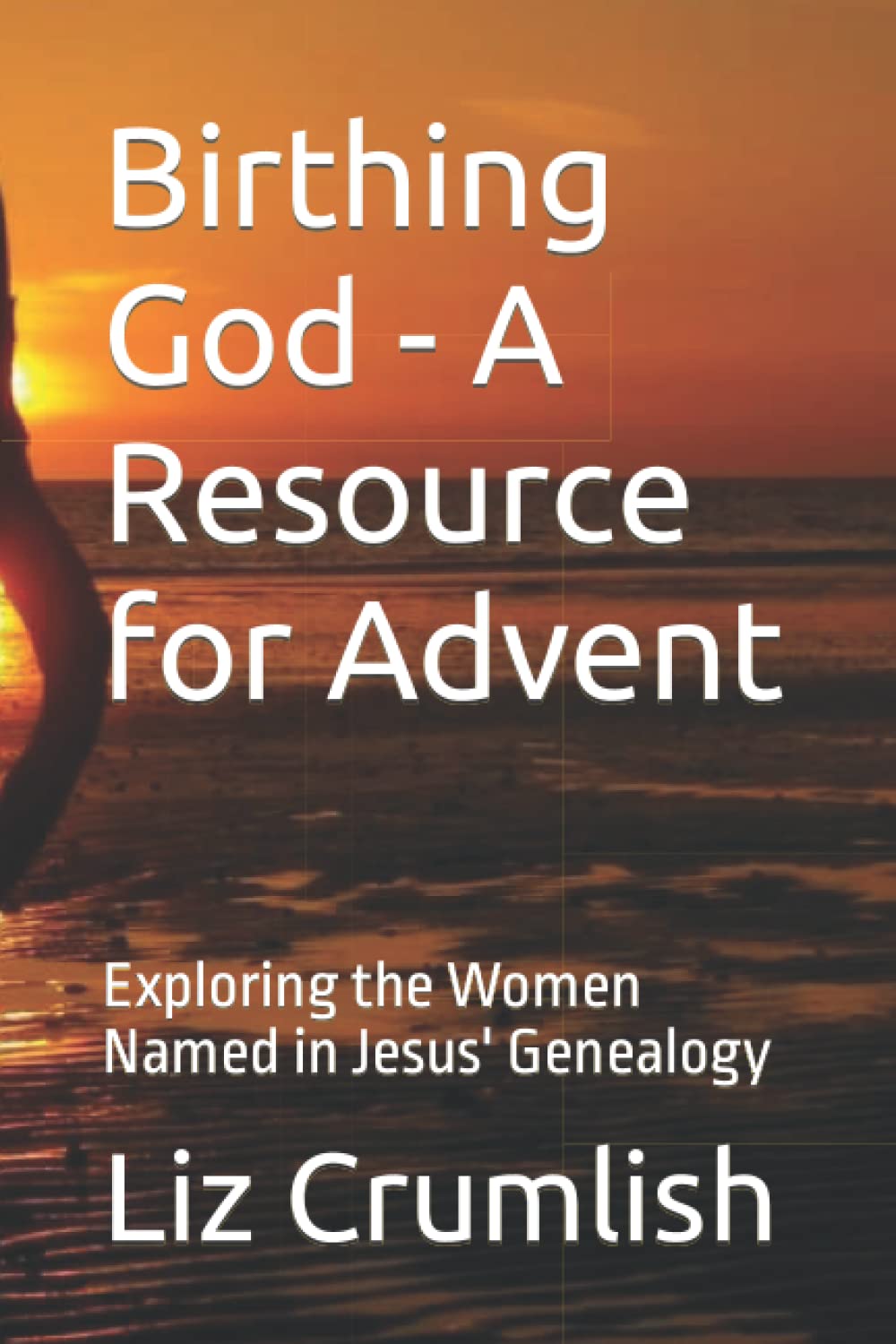 Birthing God - A Resource for Advent: Exploring the Women Named in Jesus' Genealogy