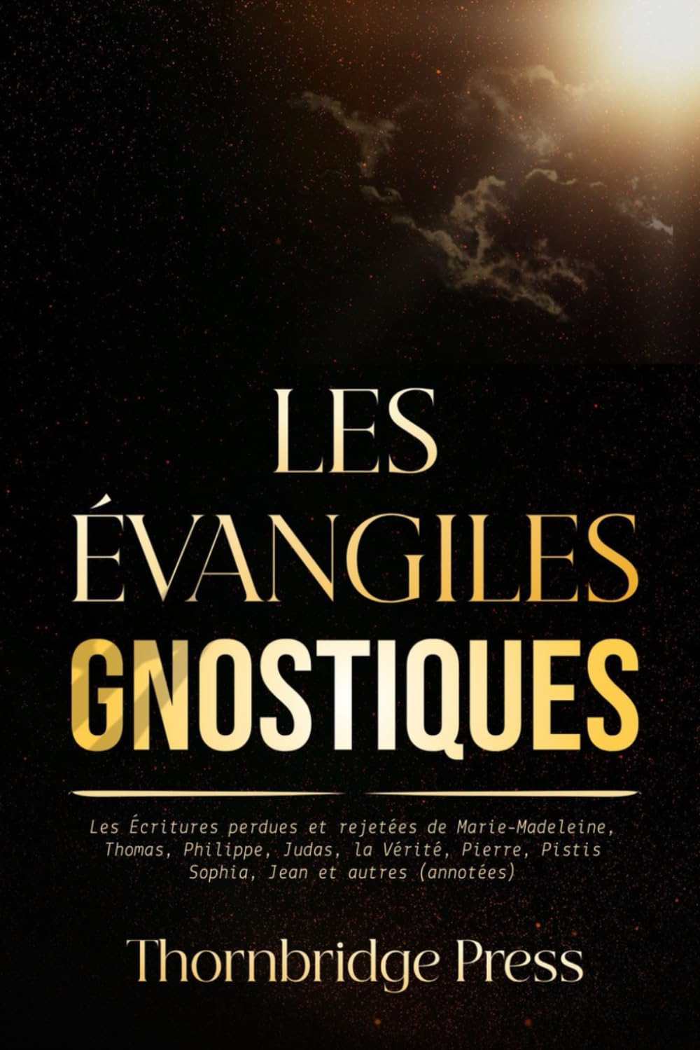 LES ÉVANGILES GNOSTIQUES: Les Écritures perdues et rejetées de Marie-Madeleine, Thomas, Philippe, Judas, la Vérité, Pierre, Pistis Sophia, Jean et autres (annotées)