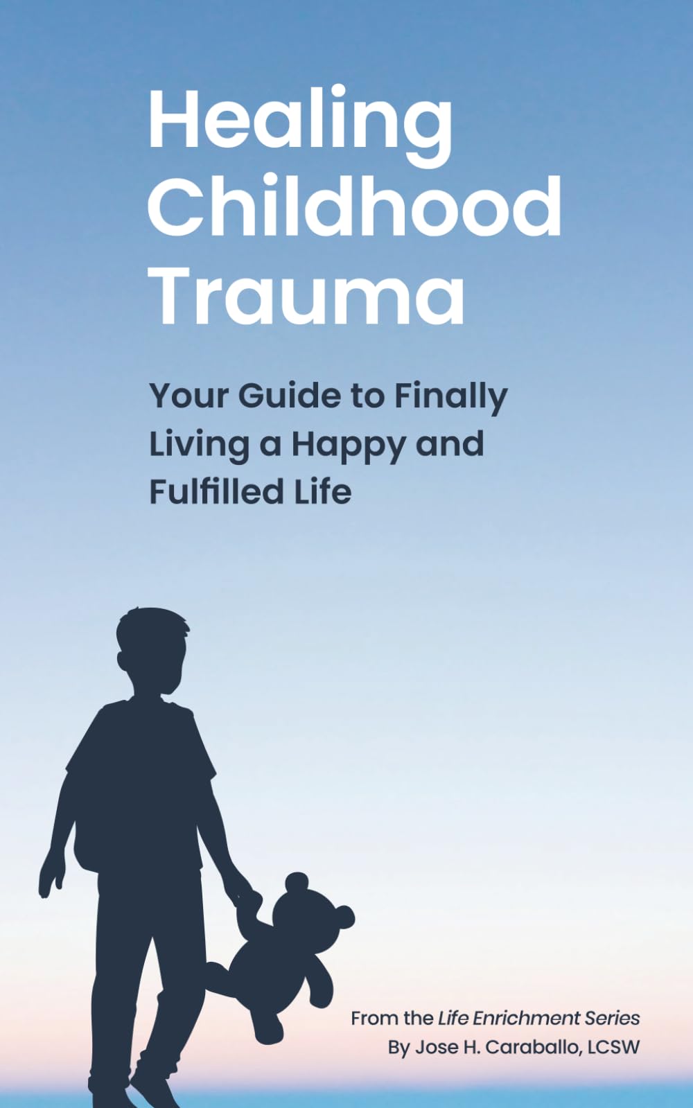 Healing Childhood Trauma: Your Guide to Finally Living a Happy and Fulfilled Life (The Life Enrichment Series)