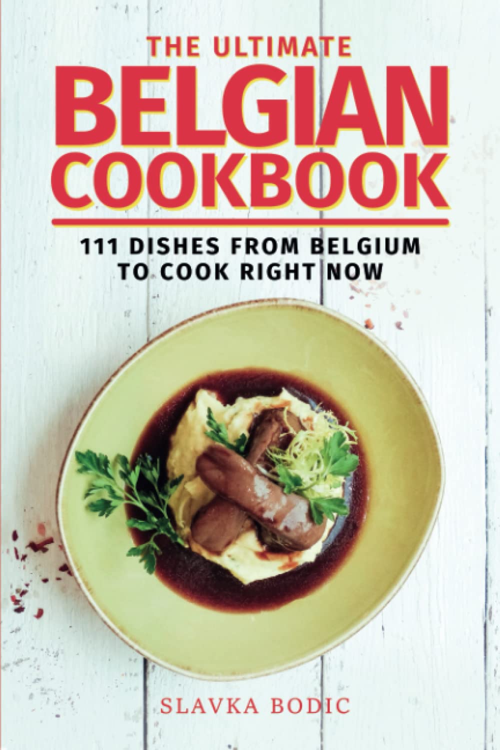 The Ultimate Belgian Cookbook: 111 Dishes From Belgium To Cook Right Now: 56 (World Cuisines)