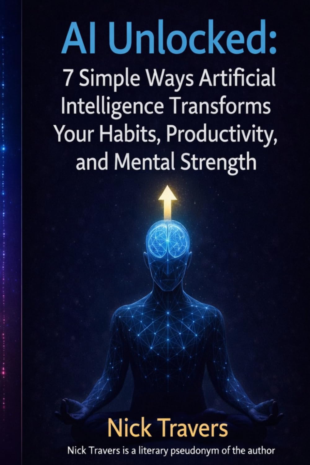 AI Unlocked.: 7 Simple Ways Artificial Intelligence Transforms Your Habits, Productivity, and Mental Strength: A No-Code Guide for 2026