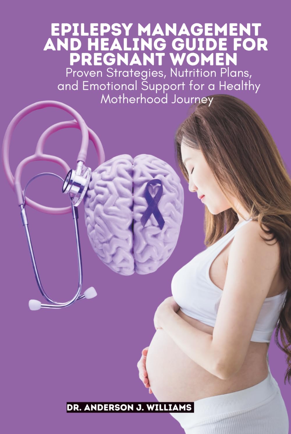 EPILEPSY MANAGEMENT AND HEALING GUIDE FOR PREGNANT WOMEN: Proven Strategies, Nutrition Plans, and Emotional Support for a Healthy Motherhood Journey ... Healing, Management & Diet Freedom Series)