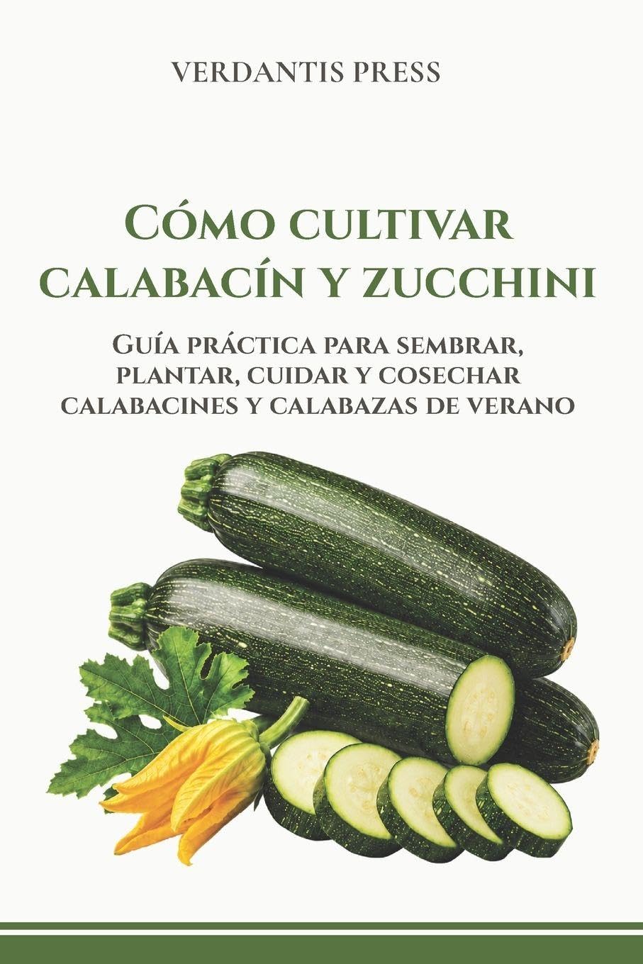 Cómo cultivar calabacín y zucchini: Guía práctica para sembrar, plantar, cuidar y cosechar calabacines y calabazas de verano (Guías prácticas Verdantis para el huerto)
