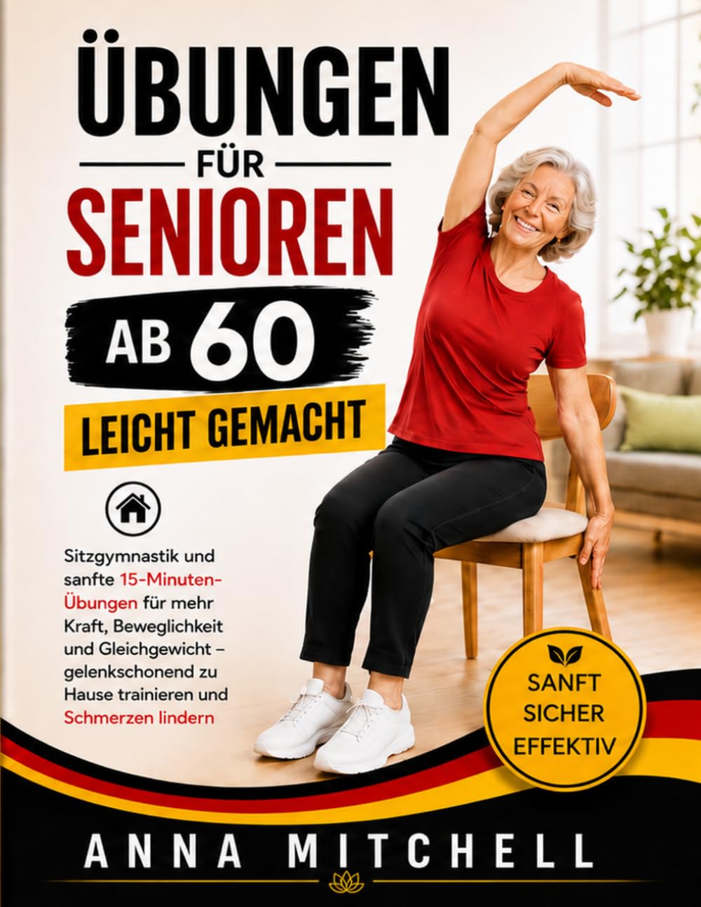 Übungen für Senioren ab 60 – leicht gemacht: Sitzgymnastik und sanfte 15-Minuten-Übungen für mehr Kraft, Beweglichkeit und Gleichgewicht – gelenkschonend zu Hause trainieren und Schmerzen lindern